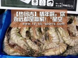 【热玛吉】猜年龄，你永远都是赢家!‘星空体育app’(图1)