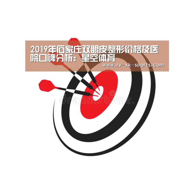 2019年石家庄双眼皮整形价格及医院口碑分析:星空体育(图1) 星空体育app